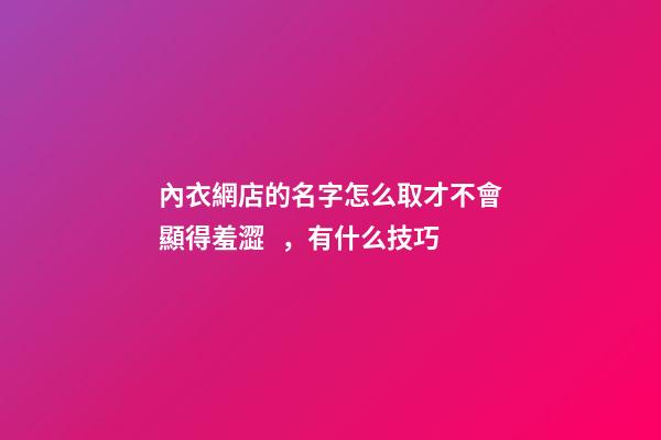 內衣網店的名字怎么取才不會顯得羞澀，有什么技巧-第1張-店鋪起名-玄機派